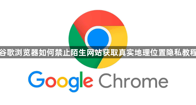 谷歌浏览器如何禁止陌生网站获取真实地理位置隐私教程1