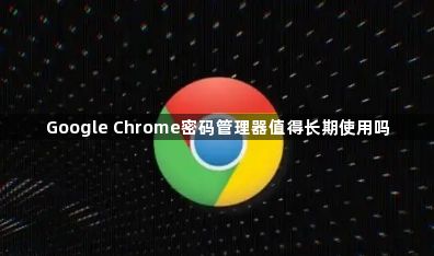 Google Chrome密码管理器值得长期使用吗1