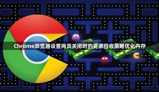 Chrome浏览器设置网页关闭时的资源回收策略优化内存1
