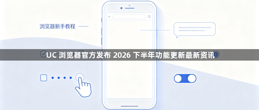 UC 浏览器官方发布 2026 下半年功能更新最新资讯1