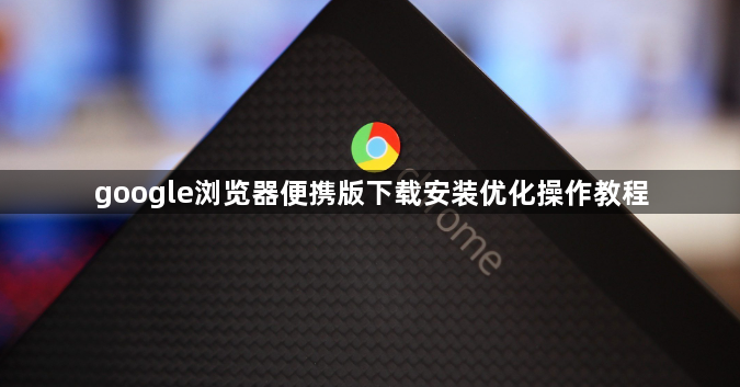 google浏览器便携版下载安装优化操作教程1