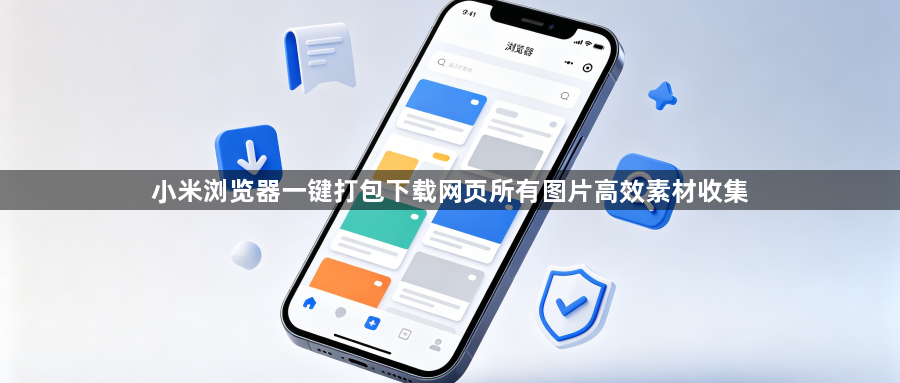 小米浏览器一键打包下载网页所有图片高效素材收集1