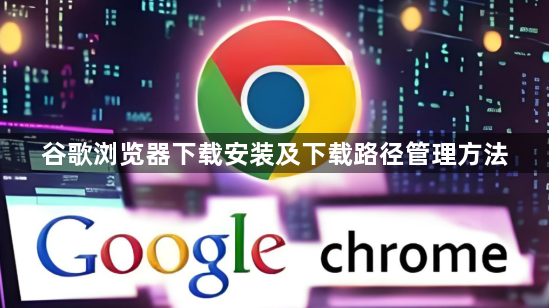 谷歌浏览器下载安装及下载路径管理方法1