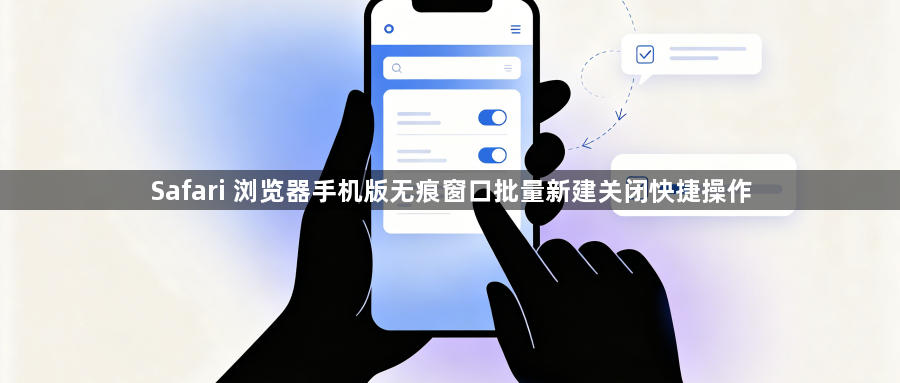 Safari 浏览器手机版无痕窗口批量新建关闭快捷操作1