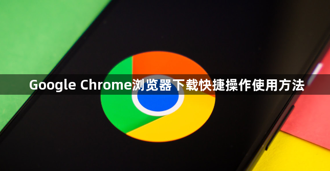 Google Chrome浏览器下载快捷操作使用方法1