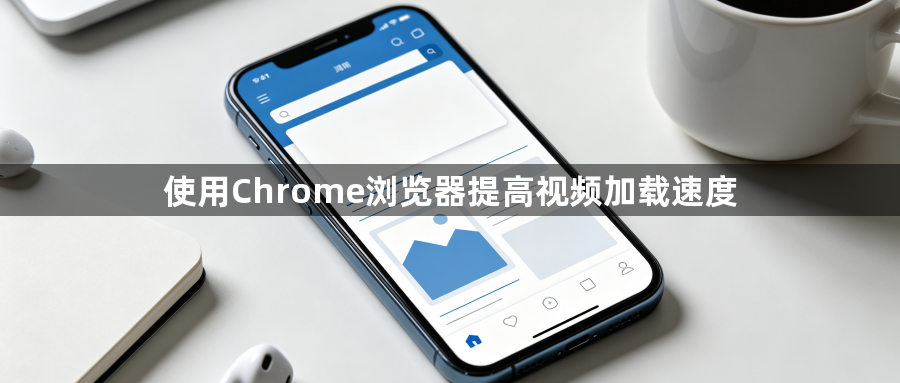 使用Chrome浏览器提高视频加载速度1