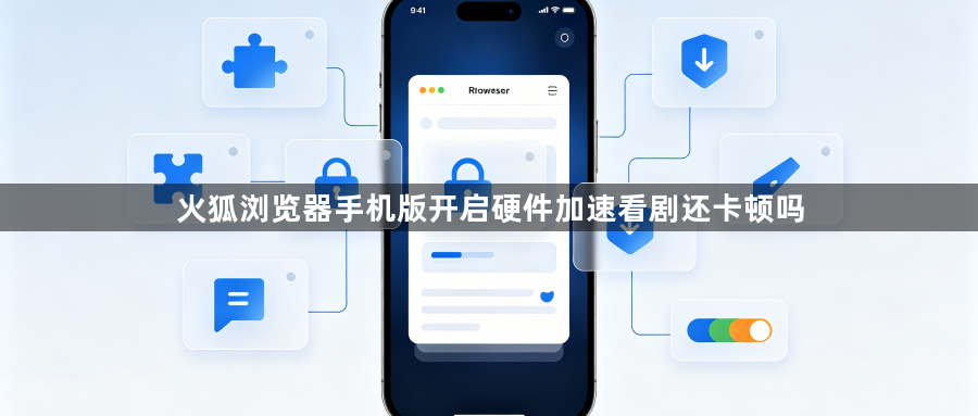 火狐浏览器手机版开启硬件加速看剧还卡顿吗1
