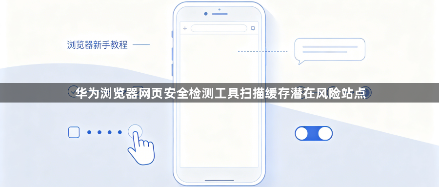华为浏览器网页安全检测工具扫描缓存潜在风险站点1
