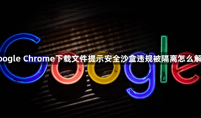 google Chrome下载文件提示安全沙盒违规被隔离怎么解除1