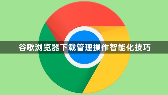 谷歌浏览器下载管理操作智能化技巧1