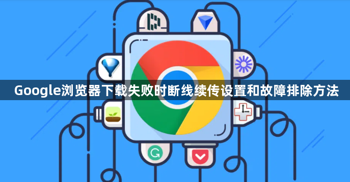Google浏览器下载失败时断线续传设置和故障排除方法1
