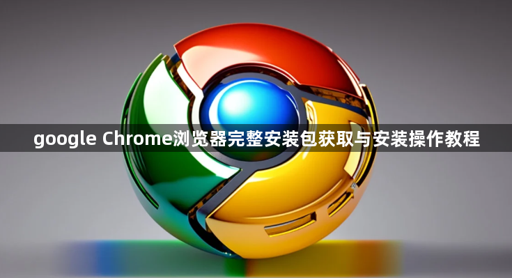 google Chrome浏览器完整安装包获取与安装操作教程1