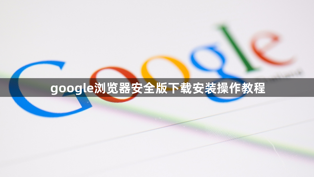 google浏览器安全版下载安装操作教程1