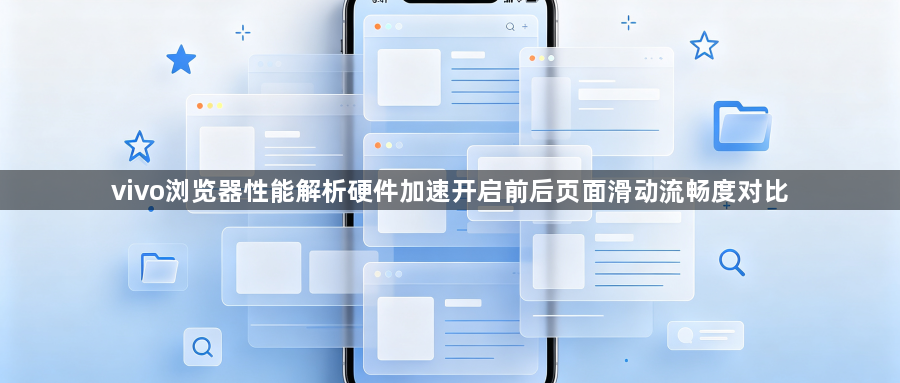 vivo浏览器性能解析硬件加速开启前后页面滑动流畅度对比1