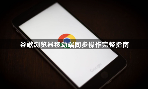 谷歌浏览器移动端同步操作完整指南1