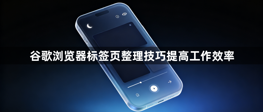 谷歌浏览器标签页整理技巧提高工作效率1