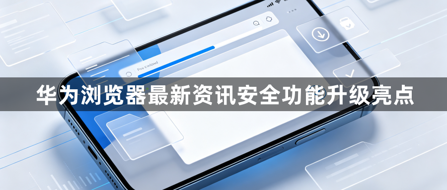 华为浏览器最新资讯安全功能升级亮点1