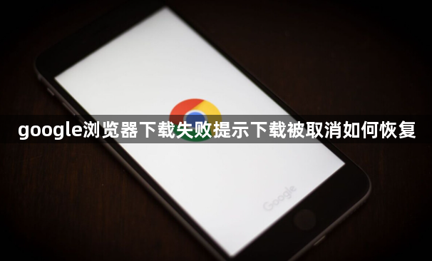 google浏览器下载失败提示下载被取消如何恢复1