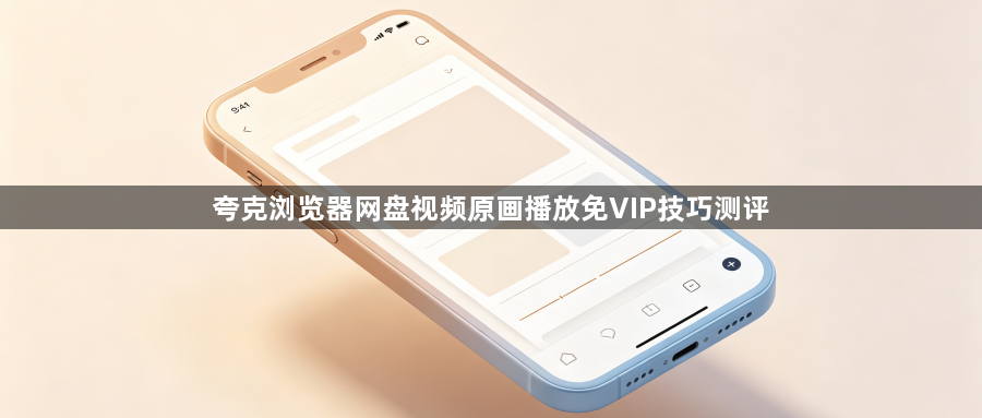 夸克浏览器网盘视频原画播放免VIP技巧测评1