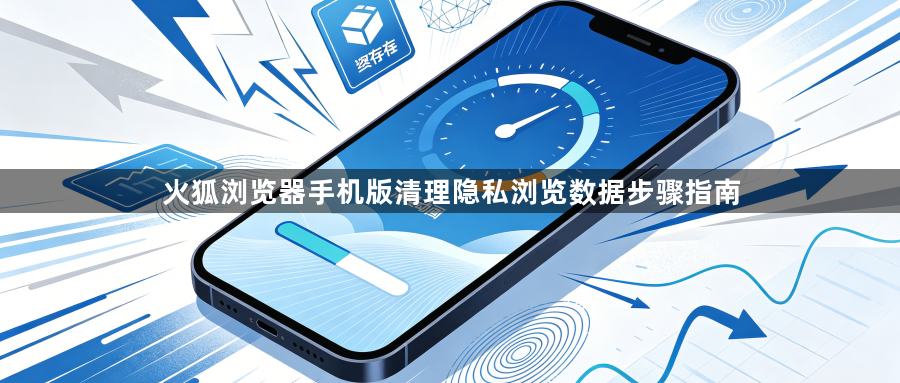 火狐浏览器手机版清理隐私浏览数据步骤指南1