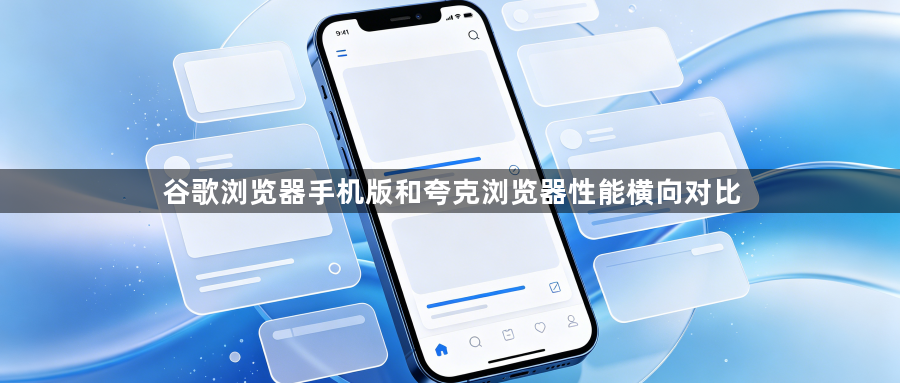 谷歌浏览器手机版和夸克浏览器性能横向对比1