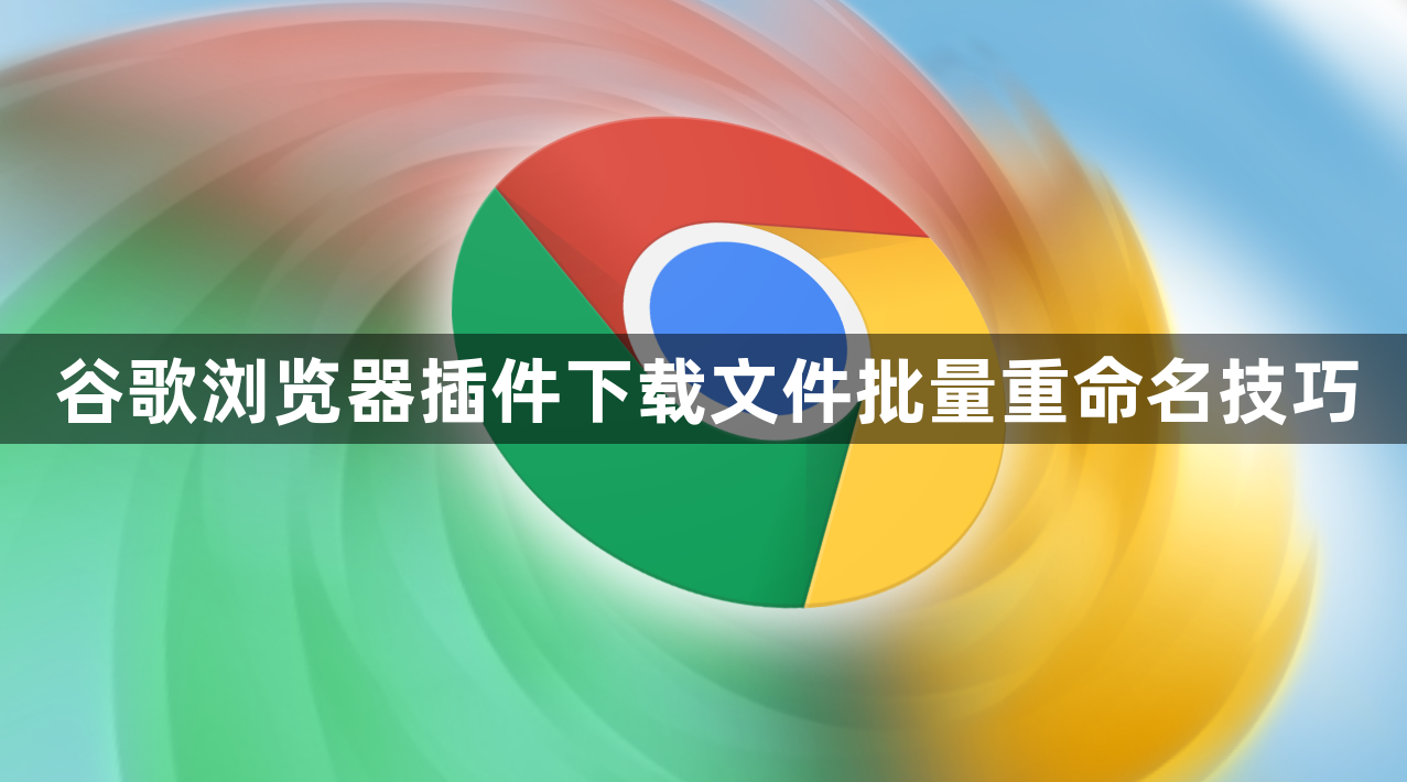 谷歌浏览器插件下载文件批量重命名技巧1