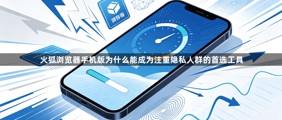 火狐浏览器手机版为什么能成为注重隐私人群的首选工具1