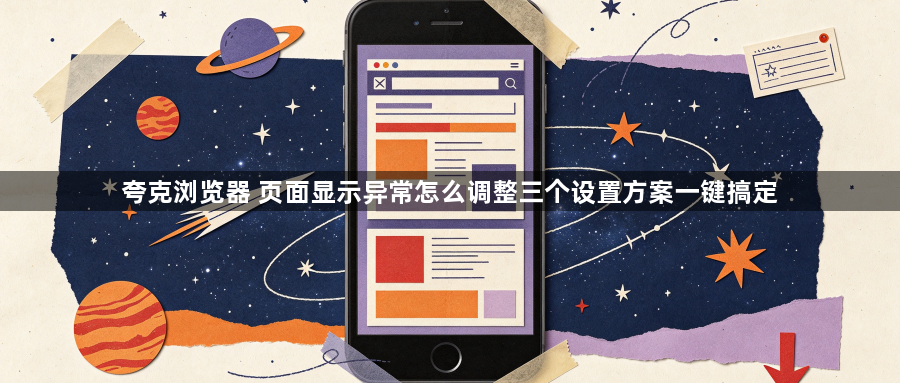 夸克浏览器 页面显示异常怎么调整三个设置方案一键搞定1
