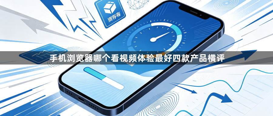 手机浏览器哪个看视频体验最好四款产品横评1