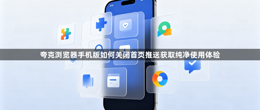 夸克浏览器手机版如何关闭首页推送获取纯净使用体验1
