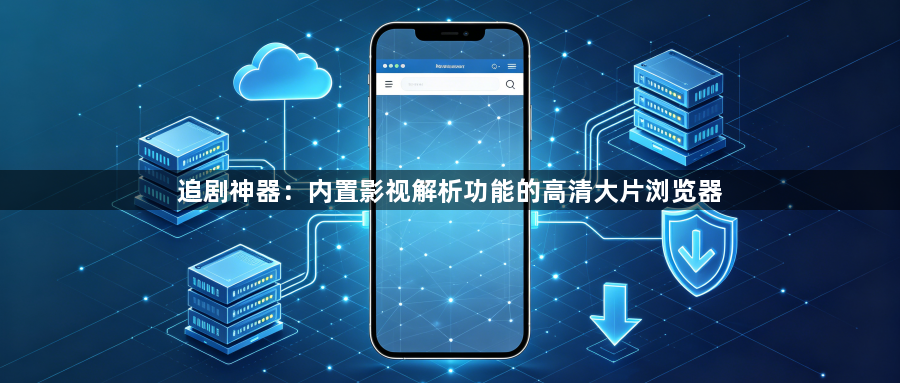 追剧神器：内置影视解析功能的高清大片浏览器1