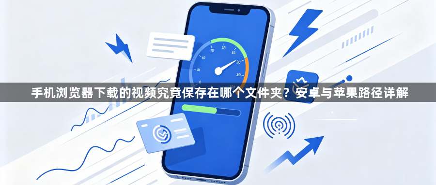 手机浏览器下载的视频究竟保存在哪个文件夹？安卓与苹果路径详解1