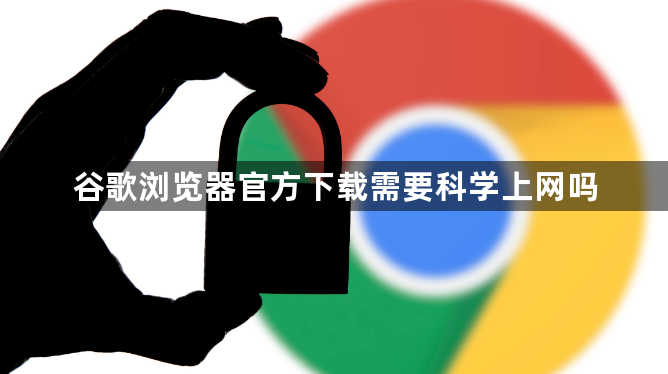 谷歌浏览器官方下载需要科学上网吗1