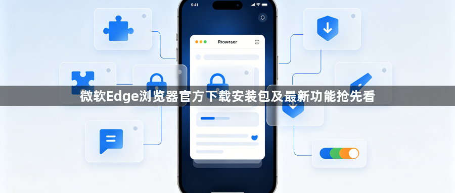 微软Edge浏览器官方下载安装包及最新功能抢先看1