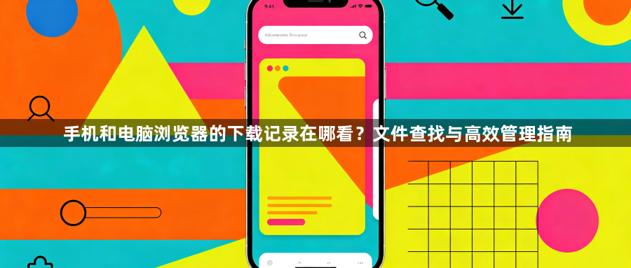 手机和电脑浏览器的下载记录在哪看？文件查找与高效管理指南1