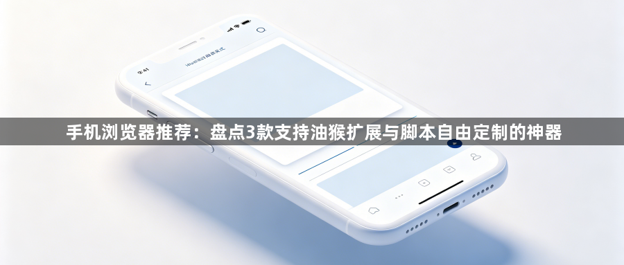 手机浏览器推荐：盘点3款支持油猴扩展与脚本自由定制的神器1