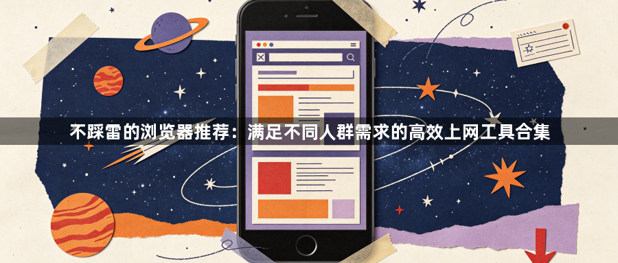 不踩雷的浏览器推荐：满足不同人群需求的高效上网工具合集1