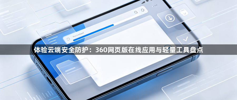 体验云端安全防护：360网页版在线应用与轻量工具盘点1