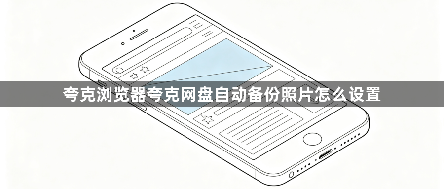 夸克浏览器夸克网盘自动备份照片怎么设置1