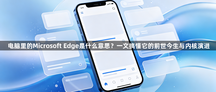 电脑里的Microsoft Edge是什么意思？一文搞懂它的前世今生与内核演进1