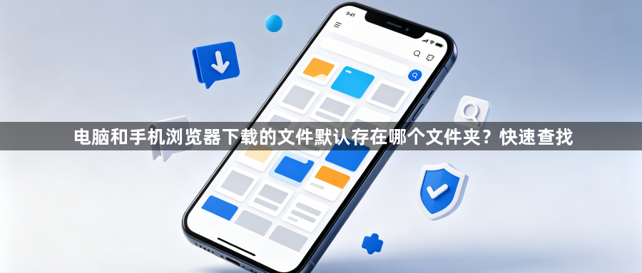 电脑和手机浏览器下载的文件默认存在哪个文件夹?快速查找1