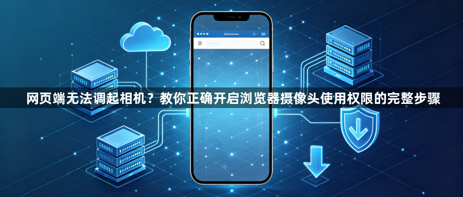 网页端无法调起相机？教你正确开启浏览器摄像头使用权限的完整步骤1