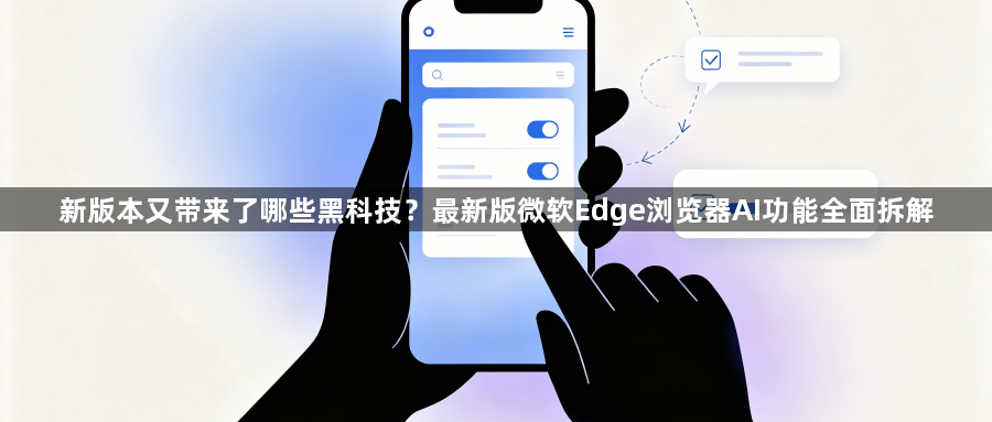新版本又带来了哪些黑科技？最新版微软Edge浏览器AI功能全面拆解1