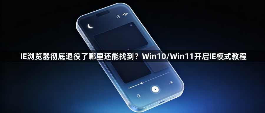 IE浏览器彻底退役了哪里还能找到？Win10/Win11开启IE模式教程1