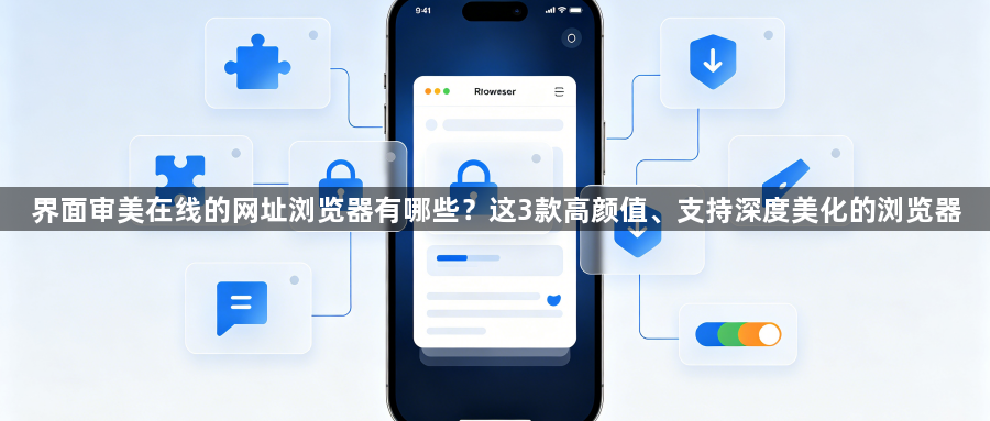 界面审美在线的网址浏览器有哪些？这3款高颜值、支持深度美化的浏览器1