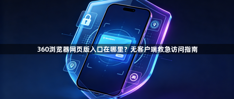 360浏览器网页版入口在哪里?无客户端救急访问指南1