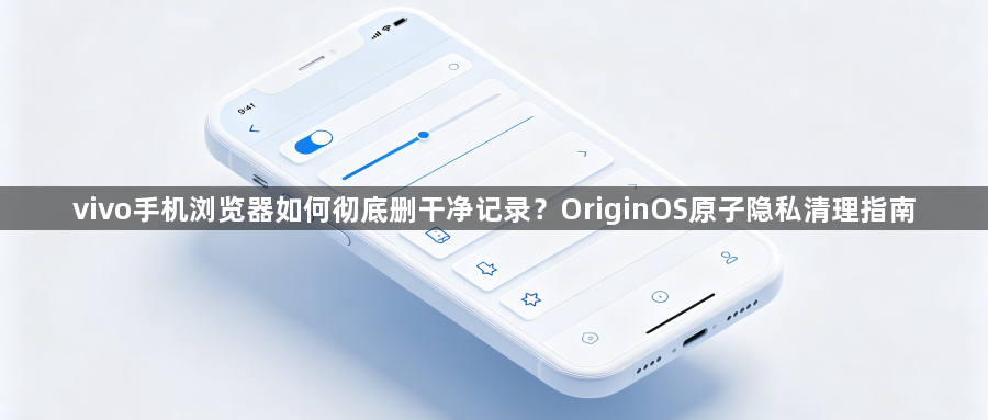 vivo手机浏览器如何彻底删干净记录？OriginOS原子隐私清理指南1