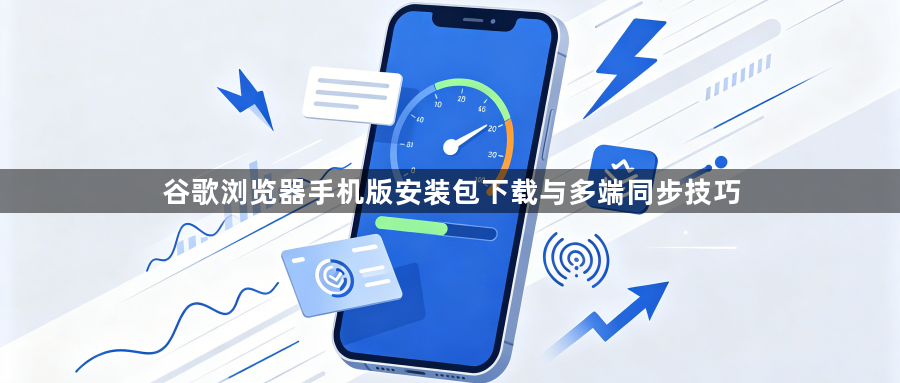 谷歌浏览器手机版安装包下载与多端同步技巧1