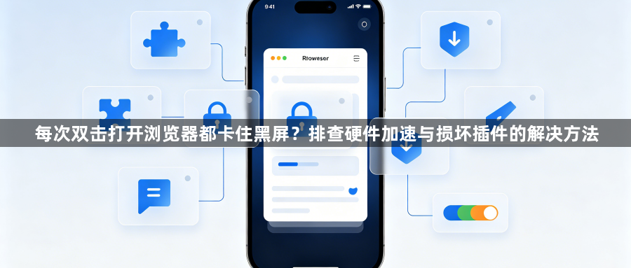 每次双击打开浏览器都卡住黑屏？排查硬件加速与损坏插件的解决方法1