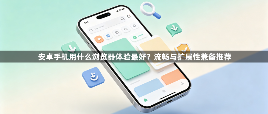 安卓手机用什么浏览器体验最好?流畅与扩展性兼备推荐1